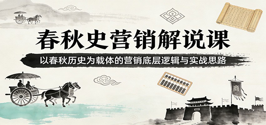 春秋史营销解说课：以春秋历史为载体的营销底层逻辑与实战思路-蚂蚁汇资源分享项目网