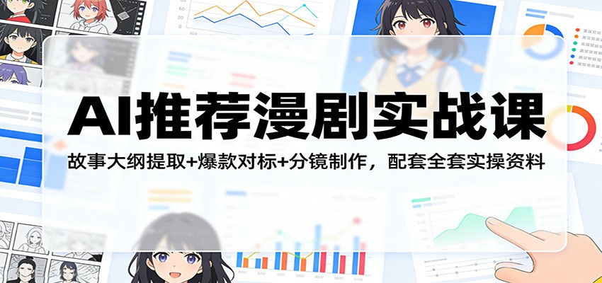 AI推荐漫剧实战课：故事大纲提取+爆款对标+分镜制作，配套全套实操资料-蚂蚁汇资源分享项目网