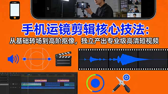 手机运镜 剪辑核心技法：从基础转场到高阶抠像，独立产出专业级高清短视频-蚂蚁汇资源分享项目网