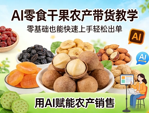 AI零食干果农产带货教学，零基础也能快速上手轻松出单，用AI赋能农产销售-蚂蚁汇资源分享项目网