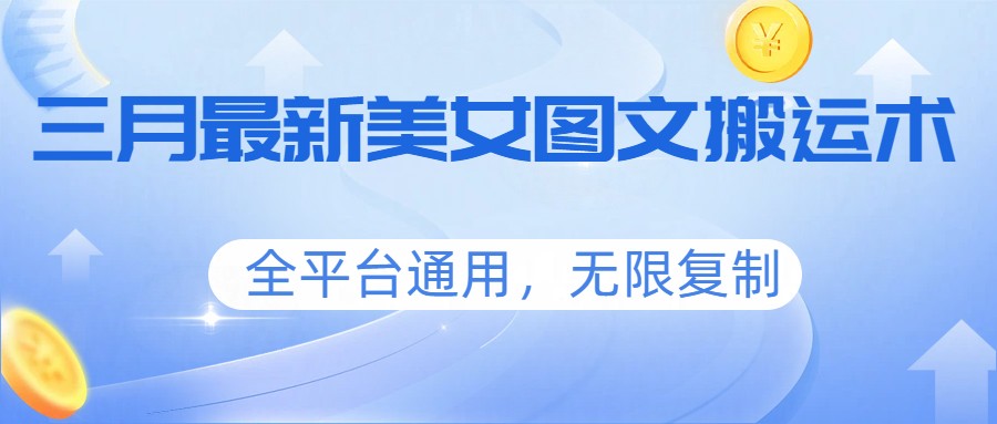 三月最新美女图文搬运术，全平台通用，无限复制-蚂蚁汇资源分享项目网