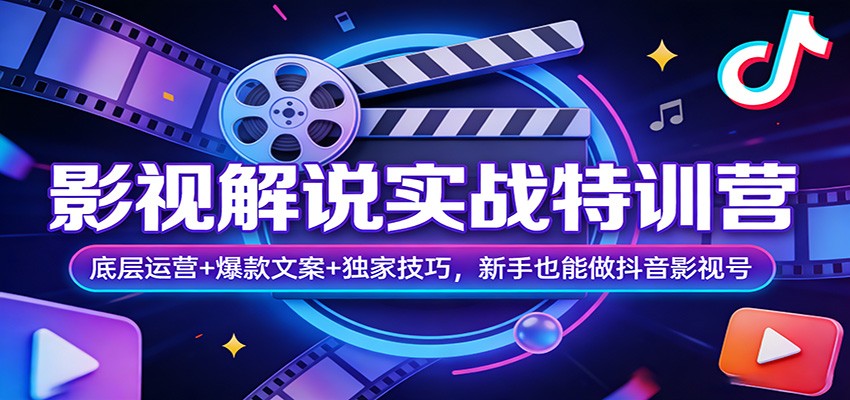 影视解说实战特训营：底层运营+爆款文案+独家技巧，新手也能做抖音影视号-蚂蚁汇资源分享项目网