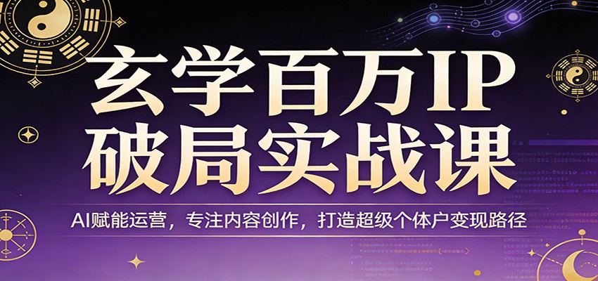 玄学百万IP破局实战课：AI赋能运营，专注内容创作，打造超级个体户变现路径-蚂蚁汇资源分享项目网