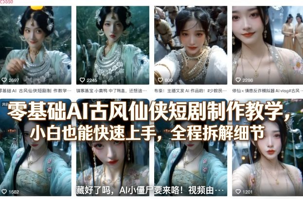 零基础AI古风仙侠短剧制作教学，小白也能快速上手，全程拆解细节-蚂蚁汇资源分享项目网