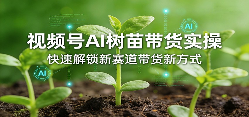 视频号AI树苗带货实操，快速解锁新赛道带货新方式-蚂蚁汇资源分享项目网