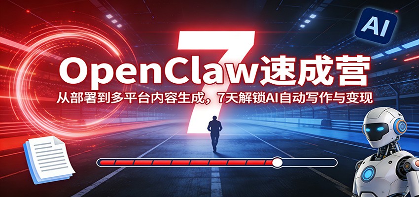 OpenClaw速成营：从部署到多平台内容生成，7天解锁AI自动写作与变现-蚂蚁汇资源分享项目网