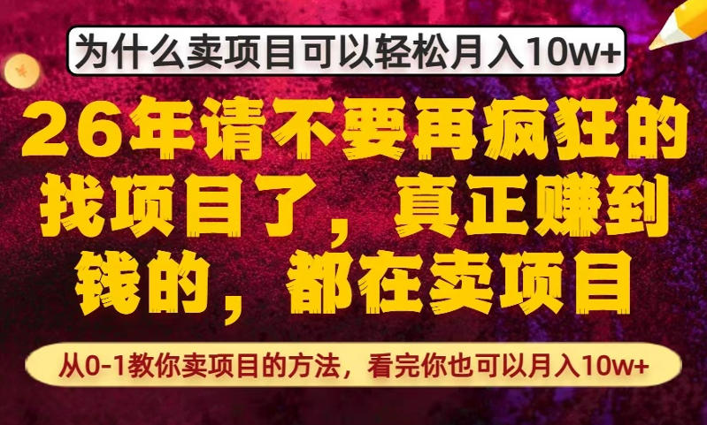 为什么真正賺到钱的都在卖项目，从0-1教你卖项目的方法，看完你也可以月入10w+【揭秘】-蚂蚁汇资源分享项目网