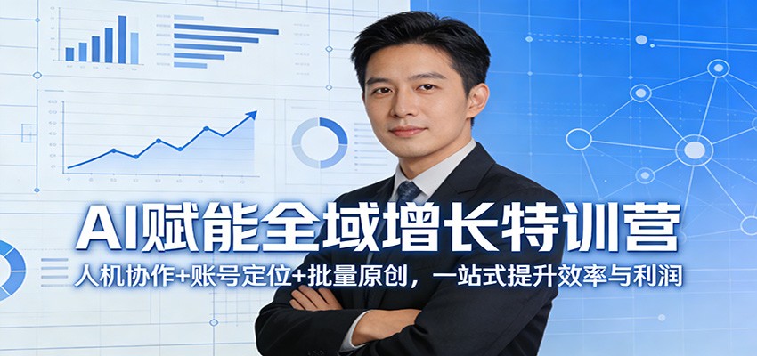 AI赋能全域增长特训营：人机协作+账号定位+批量原创，一站式提升效率与利润-蚂蚁汇资源分享项目网