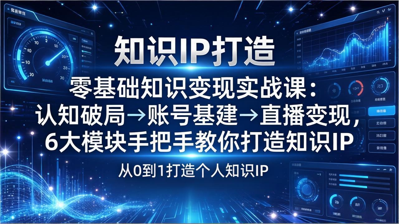零基础知识IP变现实战课：认知破局→账号基建→直播变现，6大模块手把手教你打造知识IP-蚂蚁汇资源分享项目网