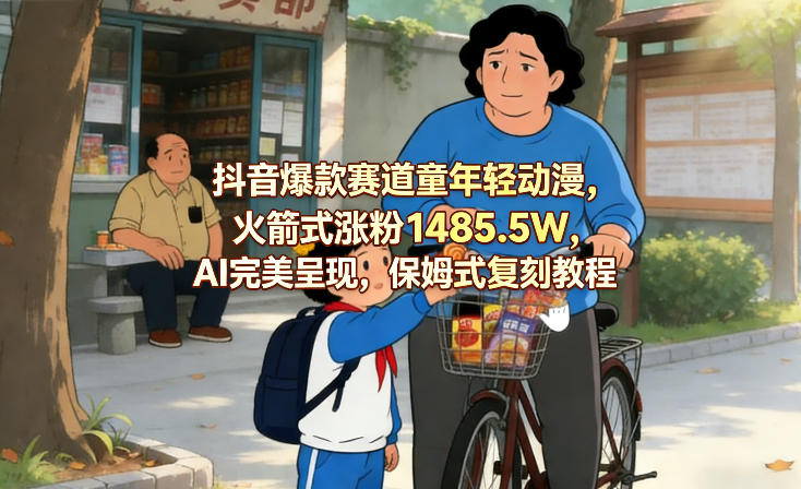 抖音爆款赛道童年轻动漫，火箭式涨粉1485.5W，AI完美呈现，保姆式复刻教程-蚂蚁汇资源分享项目网