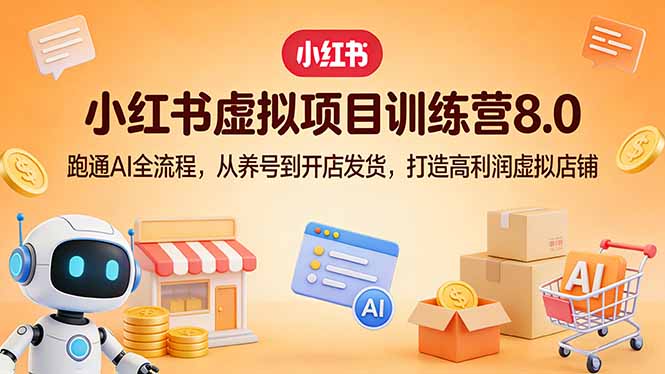 小红书虚拟项目训练营8.0：跑通AI全流程，从养号到开店发货，打造高利润虚拟店铺-蚂蚁汇资源分享项目网
