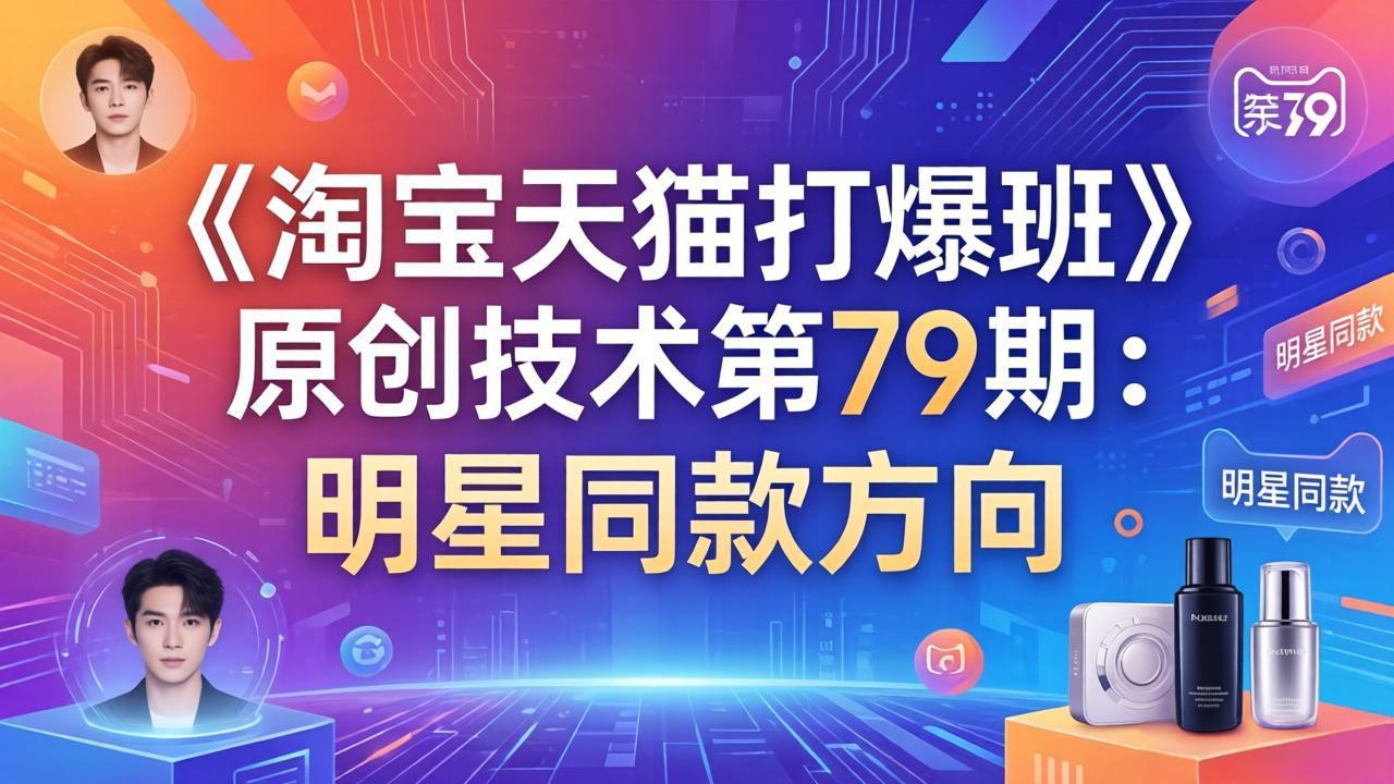 《淘宝天猫打爆班》原创技术第79期：明星同款方向-蚂蚁汇资源分享项目网