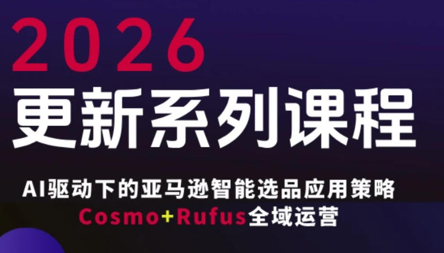 跨境亚马逊FBA系统课程，AI驱动下的亚马逊智能选品应用策略Cosmo+Rufus全域运营(更新26年3月)-蚂蚁汇资源分享项目网