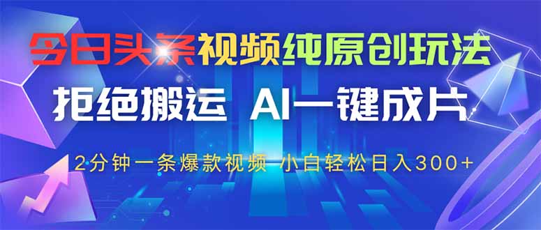 今日头条视频纯原创玩法，AI一键成片，2分钟一条视频，轻松日入300+-蚂蚁汇资源分享项目网