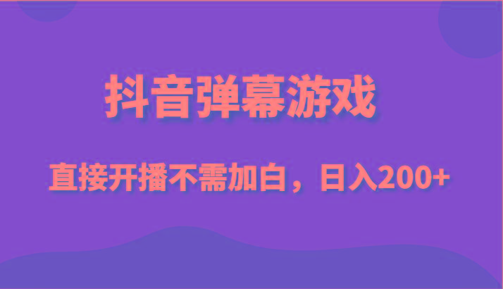 抖音弹幕游戏，直接开播不需要加白操作，小白日入200+-蚂蚁汇资源分享项目网