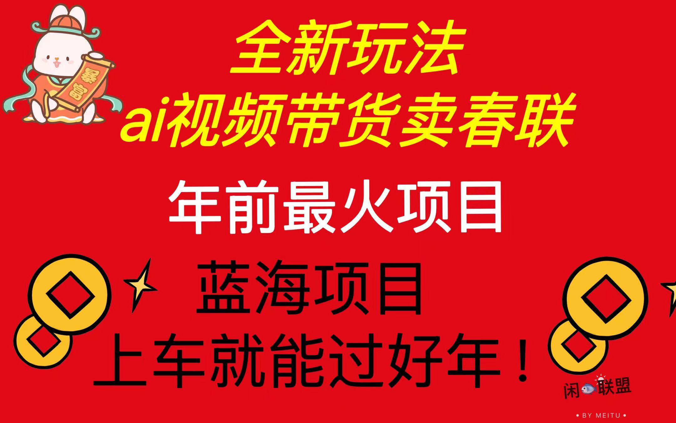 Ai视频带货卖春联全新简单无脑玩法，年前最火爆项目，爆单过好年-蚂蚁汇资源分享项目网