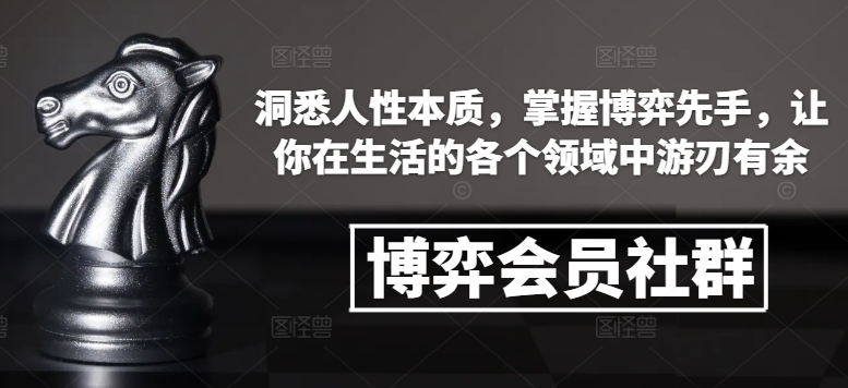 博弈会员社群，洞悉人性本质，掌握博弈先手，让你在生活的各个领域中游刃有余-蚂蚁汇资源分享项目网