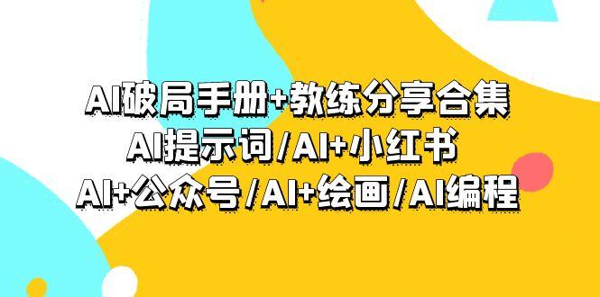 (9351期)AI破局手册+教练分享合集：AI提示词/AI+小红书 /AI+公众号/AI+绘画/AI编程-蚂蚁汇资源分享项目网
