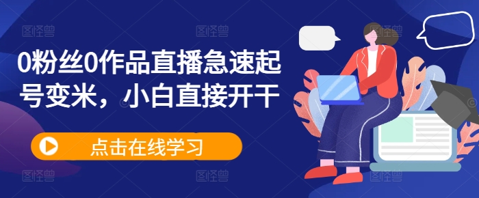 0粉丝0作品直播急速起号变米，小白直接开干-蚂蚁汇资源分享项目网