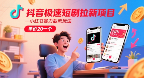 抖音极速短剧拉新项目，小红书暴力截流玩法，单价20一个-蚂蚁汇资源分享项目网