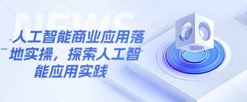 人工智能商业应用落地实操，探索人工智能应用实践-蚂蚁汇资源分享项目网