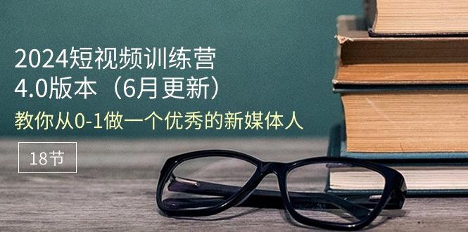2024短视频训练营-6月4.0版本：教你从0-1做一个优秀的新媒体人(18节-蚂蚁汇资源分享项目网