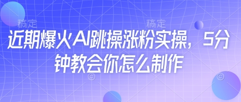 近期爆火AI跳操涨粉实操，5分钟教会你怎么制作-蚂蚁汇资源分享项目网