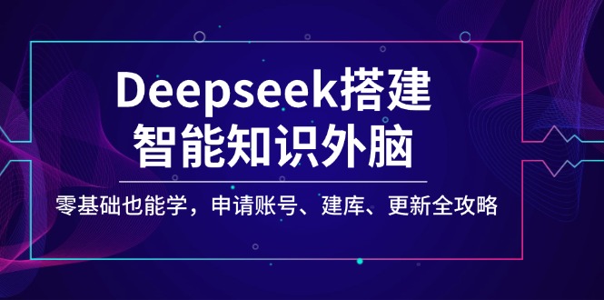 Deepseek搭建智能知识外脑，零基础也能学，申请账号、建库、更新全攻略-蚂蚁汇资源分享项目网