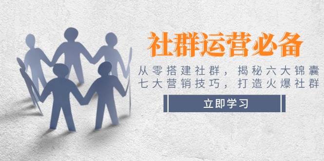 社群运营必备！从零搭建社群，揭秘六大锦囊、七大营销技巧，打造火爆社群-蚂蚁汇资源分享项目网