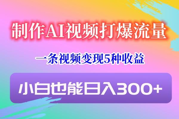 制作AI视频打爆流量,一条视频变现5种收益,小白也能日入300+-蚂蚁汇资源分享项目网