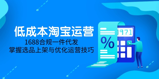 低成本淘宝运营-5月更新，1688合规一件代发，掌握选品上架与优化运营技巧-蚂蚁汇资源分享项目网
