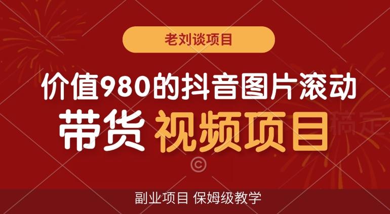 价值980的抖音图片滚动带货视频副业项目，保姆级教学【揭秘】-蚂蚁汇资源分享项目网