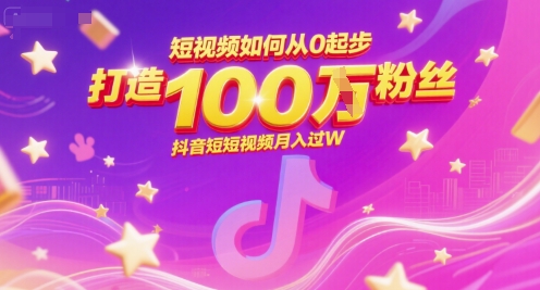 短视频如何从0起步，打造100W粉丝抖音短视频月入过W-蚂蚁汇资源分享项目网