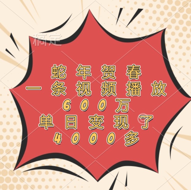 蛇年贺春，一条视频播放600万，单日变现了4000多-蚂蚁汇资源分享项目网