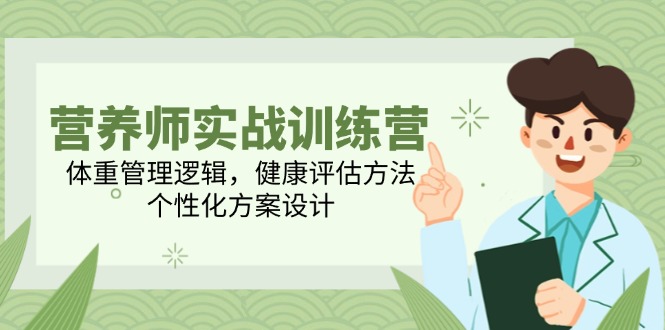 营养师实战训练营，体重管理逻辑，健康评估方法，个性化方案设计-蚂蚁汇资源分享项目网
