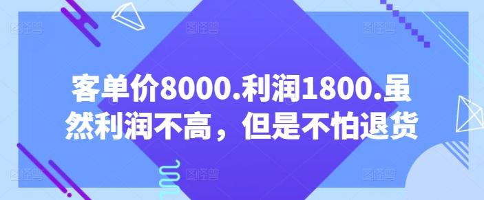 客单价8000.利润1800.虽然利润不高，但是不怕退货【付费文章】-蚂蚁汇资源分享项目网