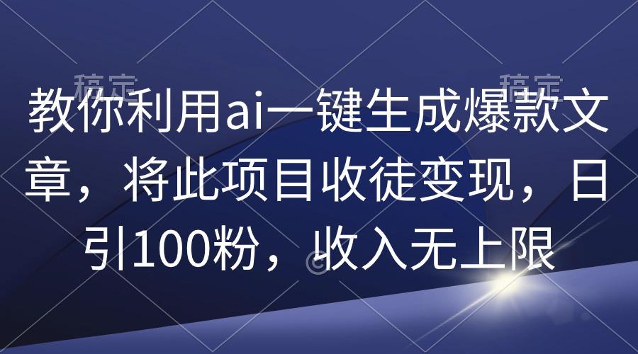 (9495期)教你利用ai一键生成爆款文章，将此项目收徒变现，日引100粉，收入无上限-蚂蚁汇资源分享项目网
