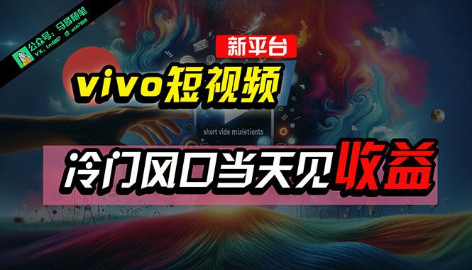 全新平台vivo短视频，新风口AI混剪无脑搬运，冷门风口当天见收益，7天…-蚂蚁汇资源分享项目网