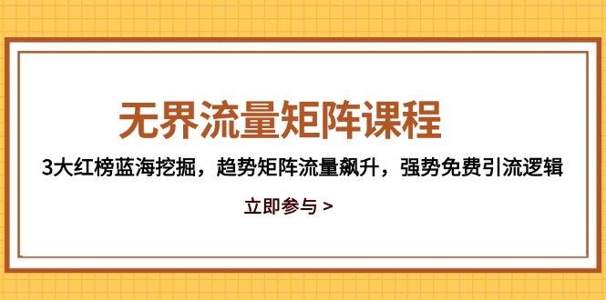 无界流量矩阵课程，3大红榜蓝海挖掘，趋势矩阵流量飙升，强势免费引流逻辑-蚂蚁汇资源分享项目网