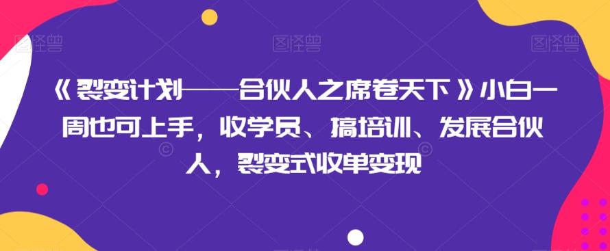《裂变计划——合伙人之席卷天下》小白一周也可上手，收学员、搞培训、发展合伙人，裂变式收单变现-蚂蚁汇资源分享项目网