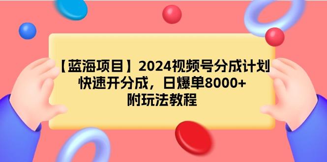 (9308期)【蓝海项目】2024视频号分成计划，快速开分成，日爆单8000+，附玩法教程-蚂蚁汇资源分享项目网