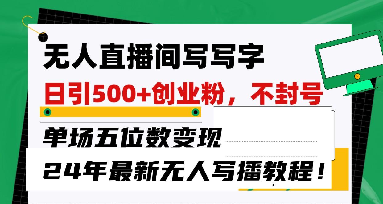 无人直播间写字日引500+创业粉，单场五位数变现，24年最新无人写播不封号教程！-蚂蚁汇资源分享项目网