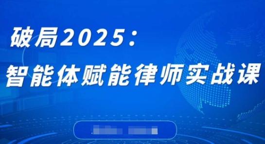 破局2025：智能体赋能律师实战课，打破编程壁垒，完成复杂任务，沉淀专属知识，赋能律师实务-蚂蚁汇资源分享项目网
