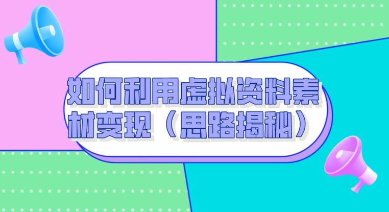 如何利用虚拟资料素材变现（思路揭秘）-蚂蚁汇资源分享项目网