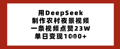用DeepSeek制作农村夜景视频，一条视频点赞23W，单日变现多张-蚂蚁汇资源分享项目网