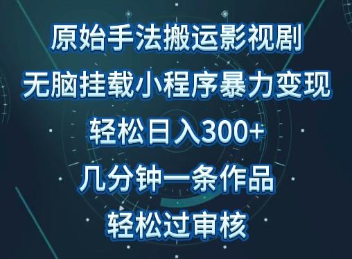 原始手法影视搬运，无脑搬运影视剧，单日收入300+，操作简单，几分钟生成一条视频，轻松过审核【揭秘】-蚂蚁汇资源分享项目网