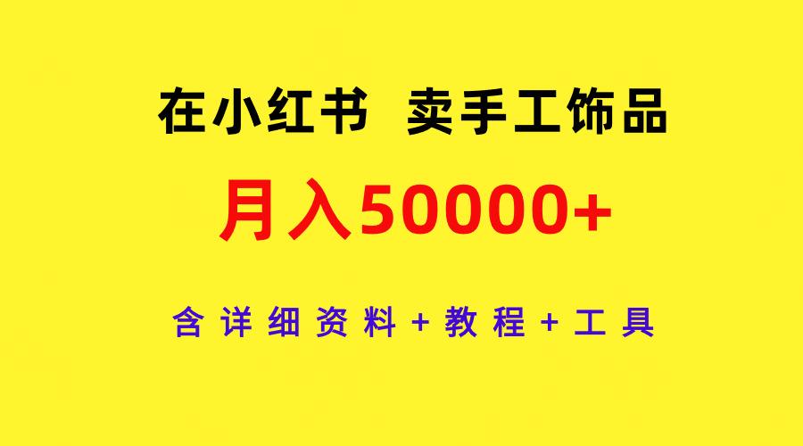 (9585期)在小红书卖手工饰品，月入50000+，含详细资料+教程+工具-蚂蚁汇资源分享项目网