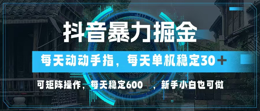 抖音暴力掘金，动动手指就可以，单机30+，可矩阵操作，每天稳定600+，…-蚂蚁汇资源分享项目网
