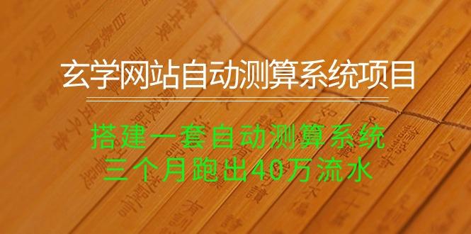 玄学网站自动测算系统项目：搭建一套自动测算系统，三个月跑出40万流水-蚂蚁汇资源分享项目网