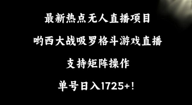 最新热点无人直播项目，哟西大战吸罗格斗游戏直播，支持矩阵操作，单号日入1725+【揭秘】-蚂蚁汇资源分享项目网